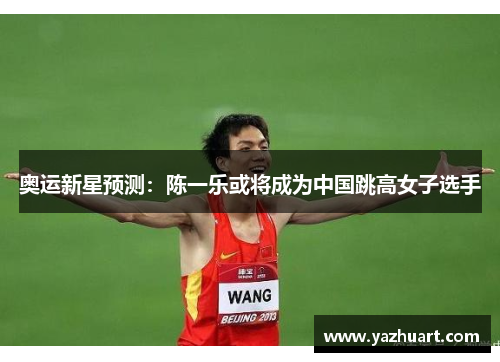 奥运新星预测：陈一乐或将成为中国跳高女子选手