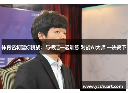 体育名将邀你挑战：与柯洁一起训练 对战AI大师 一决高下