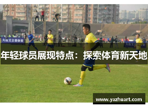 年轻球员展现特点：探索体育新天地