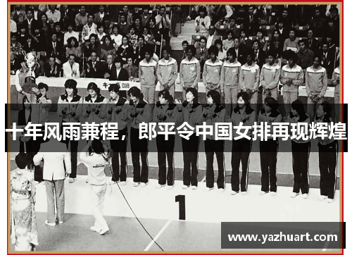 十年风雨兼程，郎平令中国女排再现辉煌