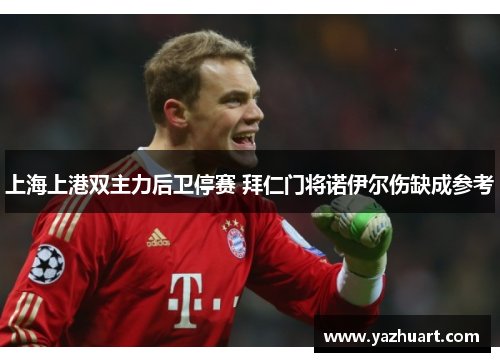 上海上港双主力后卫停赛 拜仁门将诺伊尔伤缺成参考