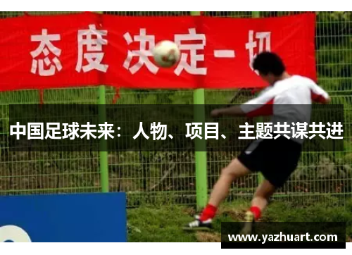 中国足球未来：人物、项目、主题共谋共进