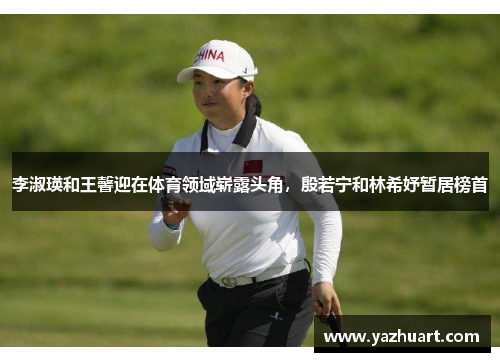 李淑瑛和王馨迎在体育领域崭露头角，殷若宁和林希妤暂居榜首