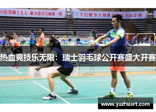 热血竞技乐无限：瑞士羽毛球公开赛盛大开赛