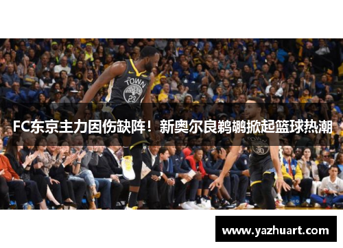 FC东京主力因伤缺阵！新奥尔良鹈鹕掀起篮球热潮