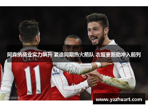 阿森纳商业实力飙升 紧追同期热火箭队 衣服更新助冲入前列